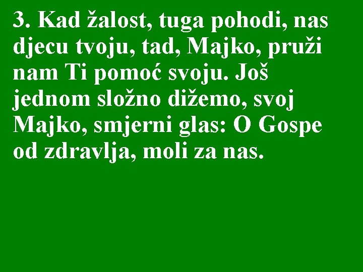 3. Kad žalost, tuga pohodi, nas djecu tvoju, tad, Majko, pruži nam Ti pomoć