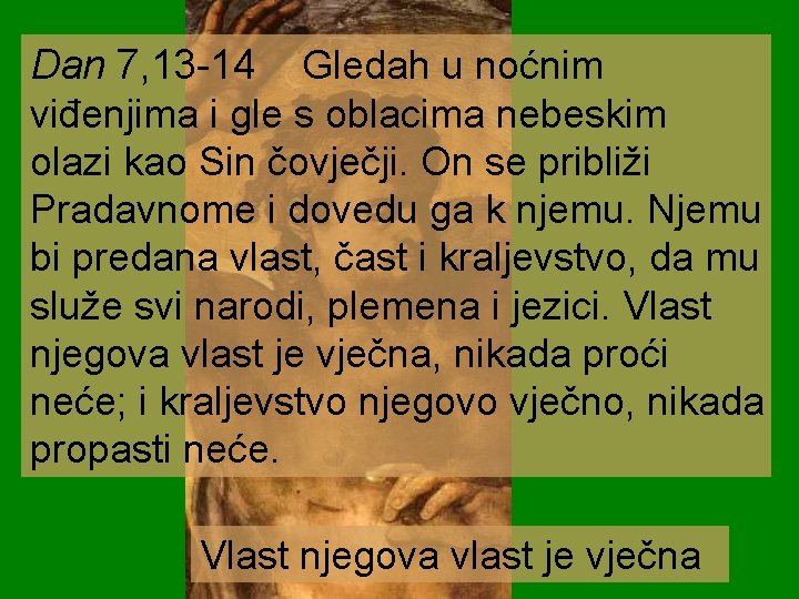 Dan 7, 13 -14 Gledah u noćnim viđenjima i gle s oblacima nebeskim olazi