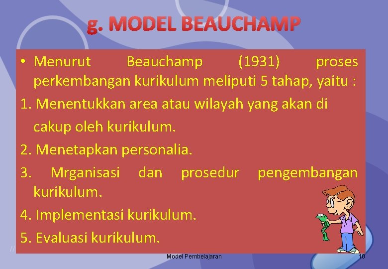 g. MODEL BEAUCHAMP • Menurut Beauchamp (1931) proses perkembangan kurikulum meliputi 5 tahap, yaitu