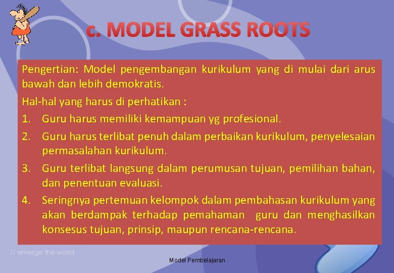 c. MODEL GRASS ROOTS Pengertian: Model pengembangan kurikulum yang di mulai dari arus bawah