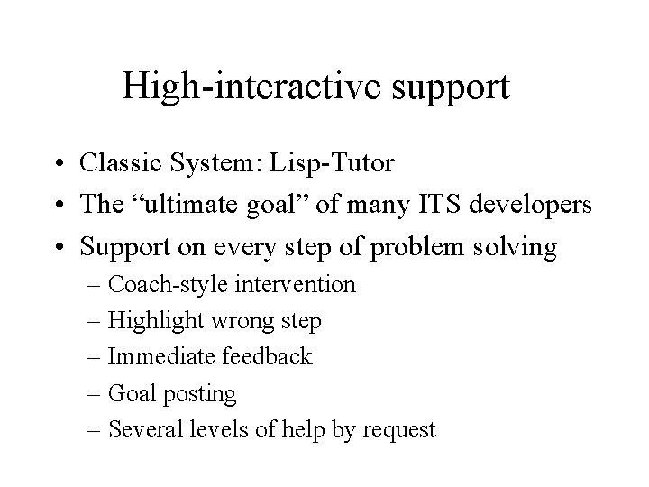 High-interactive support • Classic System: Lisp-Tutor • The “ultimate goal” of many ITS developers