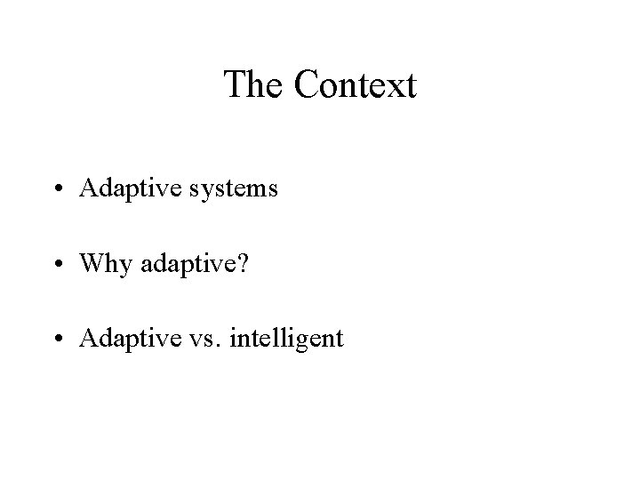 The Context • Adaptive systems • Why adaptive? • Adaptive vs. intelligent 