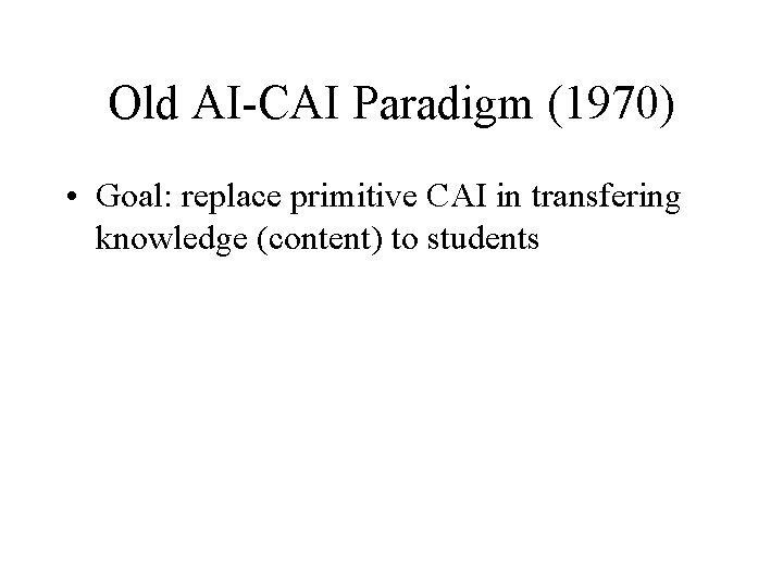 Old AI-CAI Paradigm (1970) • Goal: replace primitive CAI in transfering knowledge (content) to