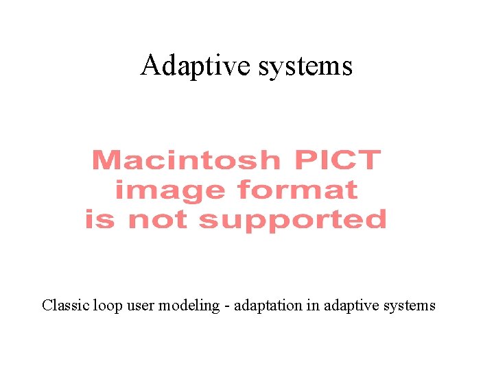 Adaptive systems Classic loop user modeling - adaptation in adaptive systems 