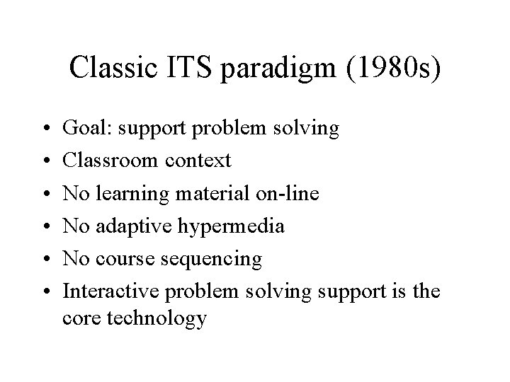 Classic ITS paradigm (1980 s) • • • Goal: support problem solving Classroom context