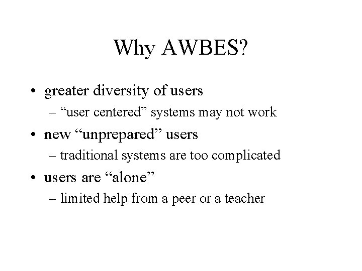 Why AWBES? • greater diversity of users – “user centered” systems may not work