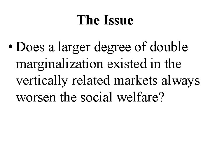 The Issue • Does a larger degree of double marginalization existed in the vertically