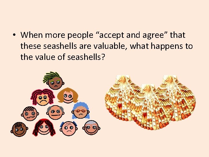  • When more people “accept and agree” that these seashells are valuable, what