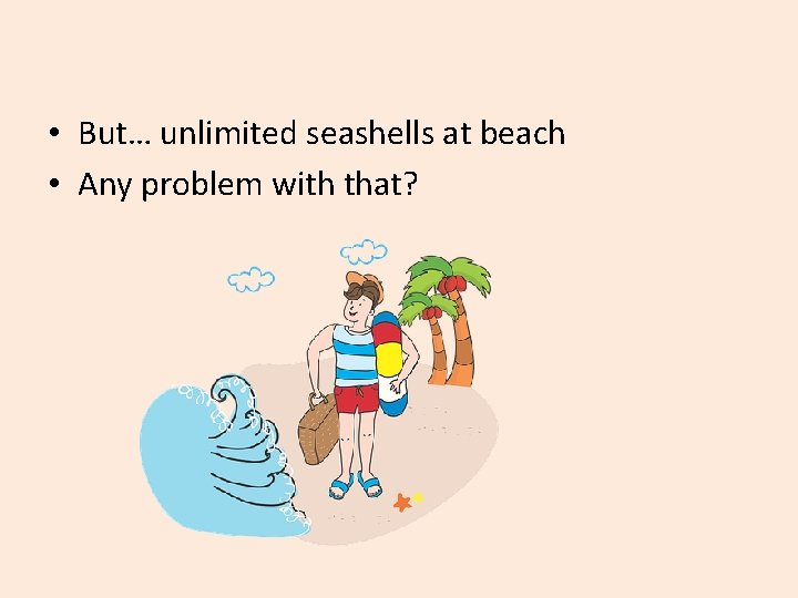  • But… unlimited seashells at beach • Any problem with that? 