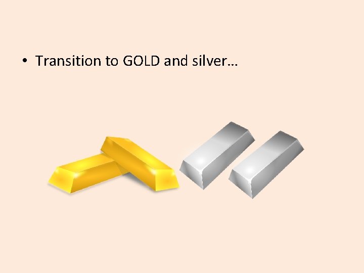  • Transition to GOLD and silver… 