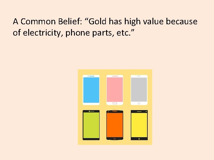 A Common Belief: “Gold has high value because of electricity, phone parts, etc. ”