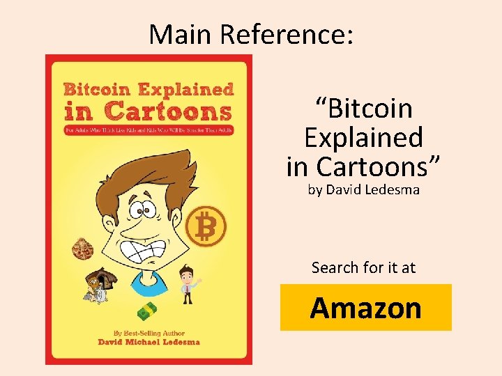 Main Reference: “Bitcoin Explained in Cartoons” by David Ledesma Search for it at Amazon