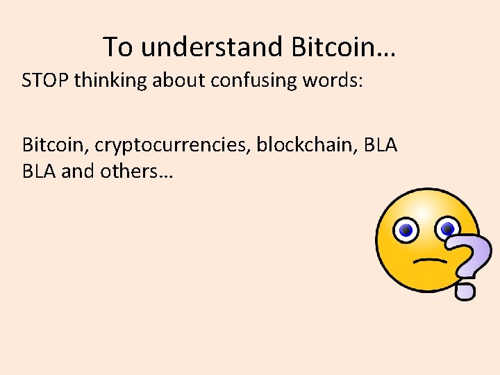 To understand Bitcoin… STOP thinking about confusing words: Bitcoin, cryptocurrencies, blockchain, BLA and others…