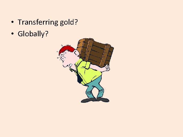  • Transferring gold? • Globally? 