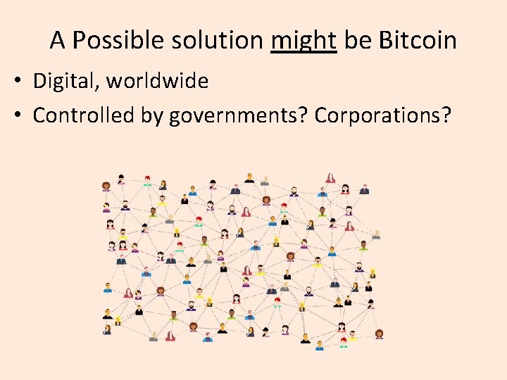 A Possible solution might be Bitcoin • Digital, worldwide • Controlled by governments? Corporations?