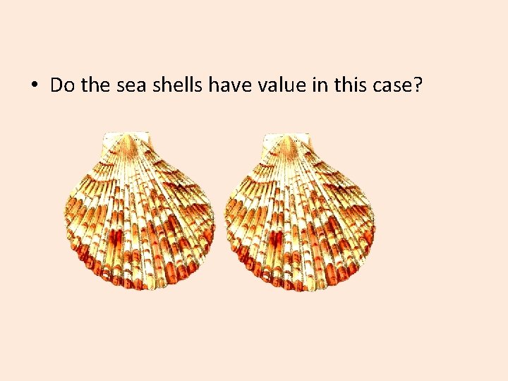  • Do the sea shells have value in this case? 