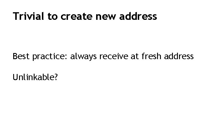 Trivial to create new address Best practice: always receive at fresh address Unlinkable? 