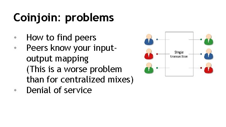 Coinjoin: problems • • • How to find peers Peers know your inputoutput mapping