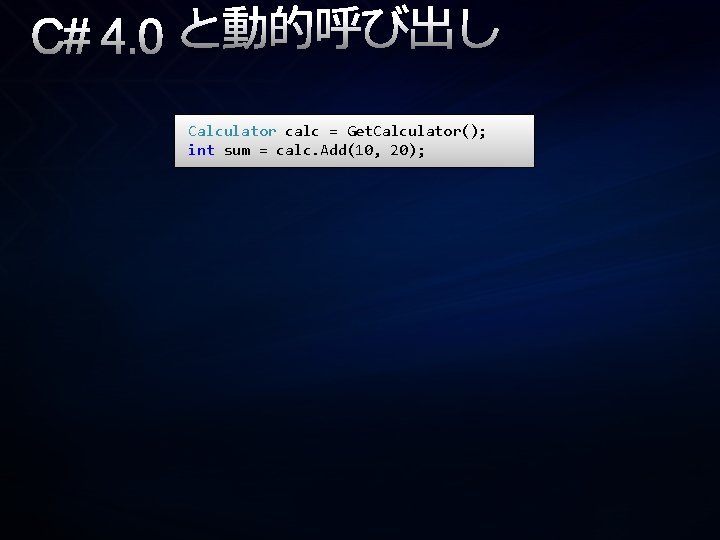 C# 4. 0 と動的呼び出し Calculator calc = Get. Calculator(); int sum = calc. Add(10,