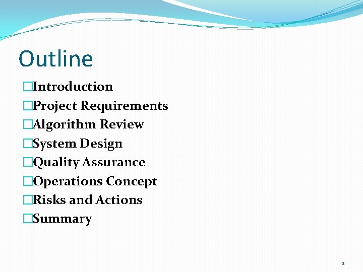 Outline �Introduction �Project Requirements �Algorithm Review �System Design �Quality Assurance �Operations Concept �Risks and Outline �Introduction �Project Requirements �Algorithm Review �System Design �Quality Assurance �Operations Concept �Risks and