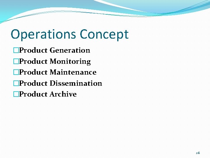 Operations Concept �Product Generation �Product Monitoring �Product Maintenance �Product Dissemination �Product Archive 26 