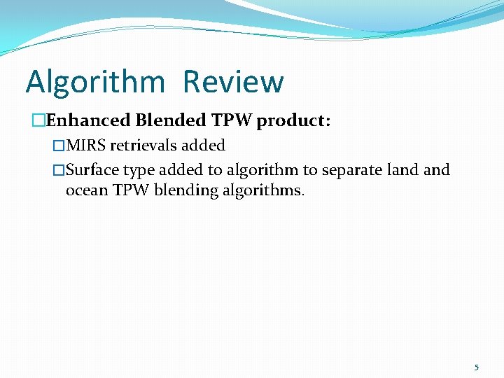 Algorithm Review �Enhanced Blended TPW product: �MIRS retrievals added �Surface type added to algorithm Algorithm Review �Enhanced Blended TPW product: �MIRS retrievals added �Surface type added to algorithm