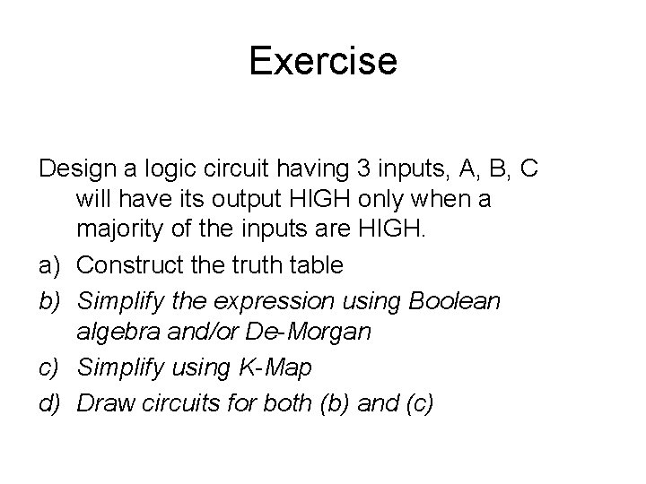 Exercise Design a logic circuit having 3 inputs, A, B, C will have its