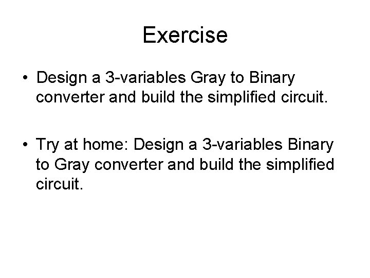 Exercise • Design a 3 -variables Gray to Binary converter and build the simplified