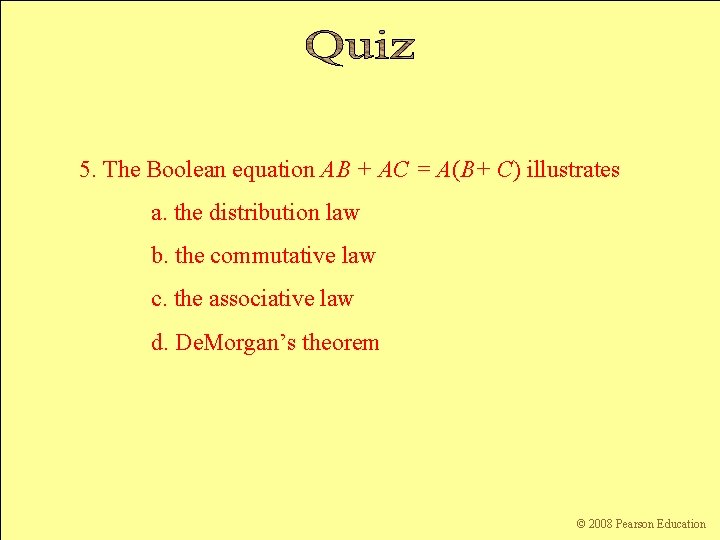 5. The Boolean equation AB + AC = A(B+ C) illustrates a. the distribution