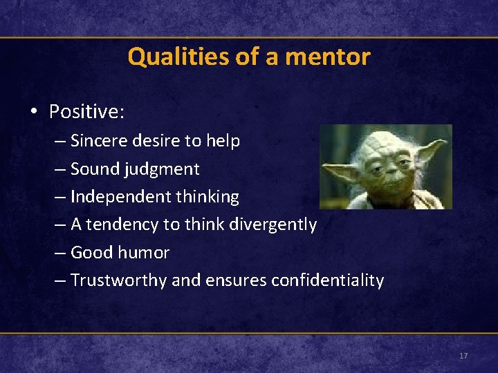 Qualities of a mentor • Positive: – Sincere desire to help – Sound judgment