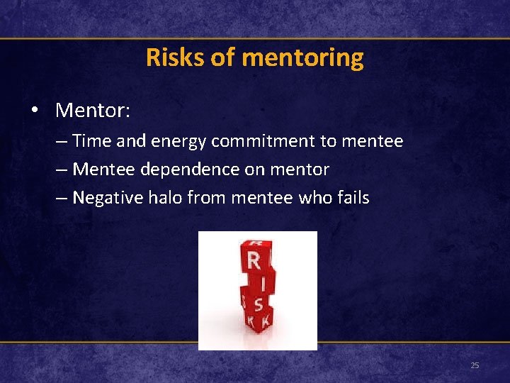 Risks of mentoring • Mentor: – Time and energy commitment to mentee – Mentee