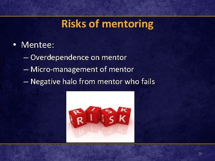 Risks of mentoring • Mentee: – Overdependence on mentor – Micro-management of mentor –