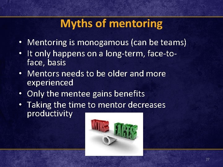 Myths of mentoring • Mentoring is monogamous (can be teams) • It only happens