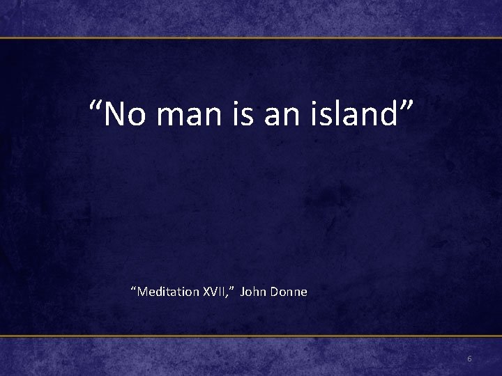 “No man island” “Meditation XVII, ” John Donne 6 