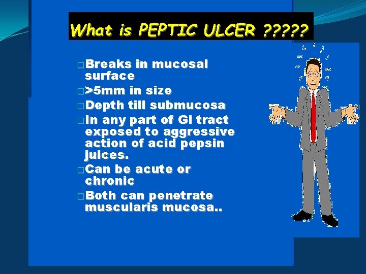 What is PEPTIC ULCER ? ? ? �Breaks in mucosal surface �>5 mm in