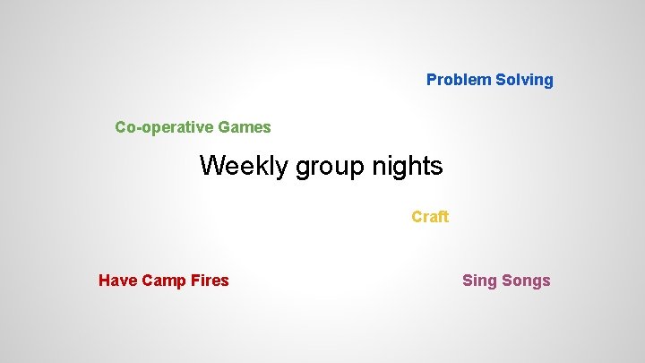 Problem Solving Co-operative Games Weekly group nights Craft Have Camp Fires Sing Songs 