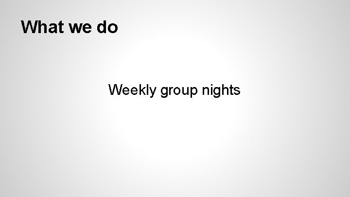 What we do Weekly group nights 