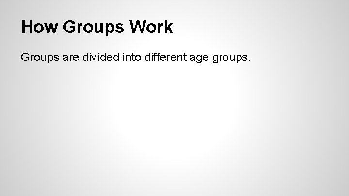 How Groups Work Groups are divided into different age groups. 