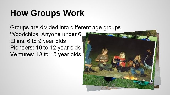 How Groups Work Groups are divided into different age groups. Woodchips: Anyone under 6