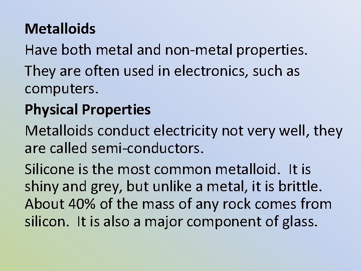 Metalloids Have both metal and non-metal properties. They are often used in electronics, such