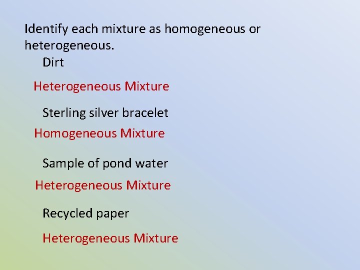 Identify each mixture as homogeneous or heterogeneous. Dirt Heterogeneous Mixture Sterling silver bracelet Homogeneous