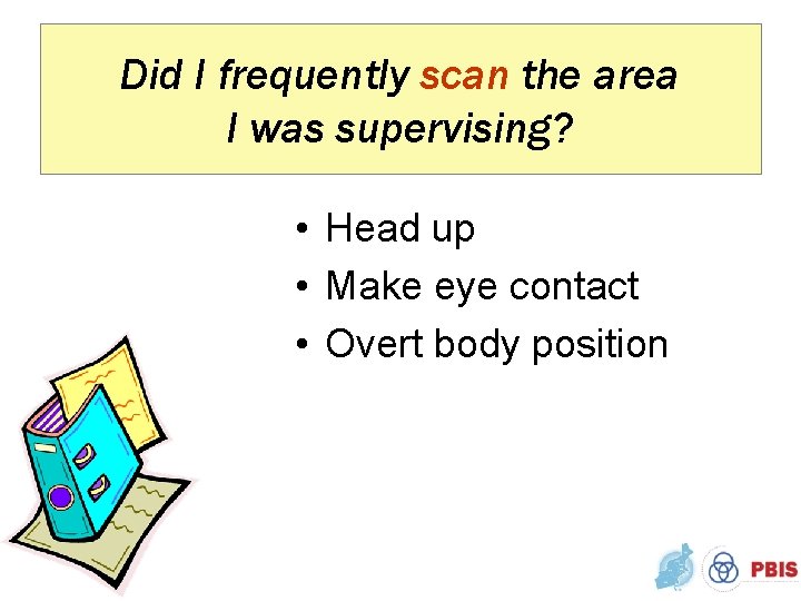 Did I frequently scan the area I was supervising? • Head up • Make