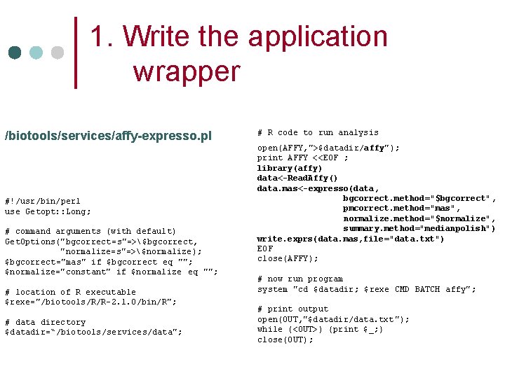 1. Write the application wrapper /biotools/services/affy-expresso. pl # R code to run analysis #!/usr/bin/perl