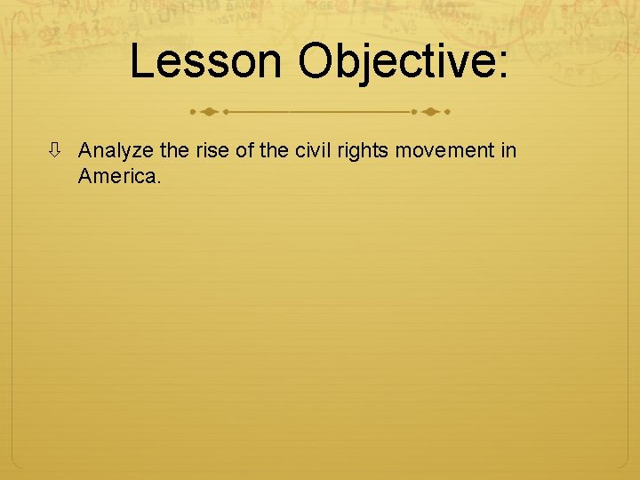 Lesson Objective: Analyze the rise of the civil rights movement in America. 