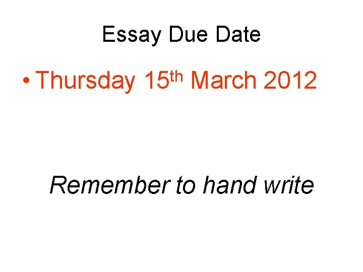 Essay Due Date • Thursday th 15 March 2012 Remember to hand write 