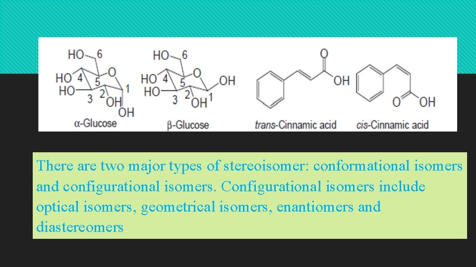 There are two major types of stereoisomer: conformational isomers and configurational isomers. Configurational isomers