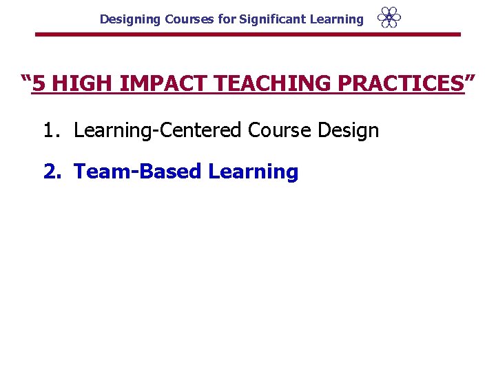 Designing Courses for Significant Learning “ 5 HIGH IMPACT TEACHING PRACTICES” 1. Learning-Centered Course