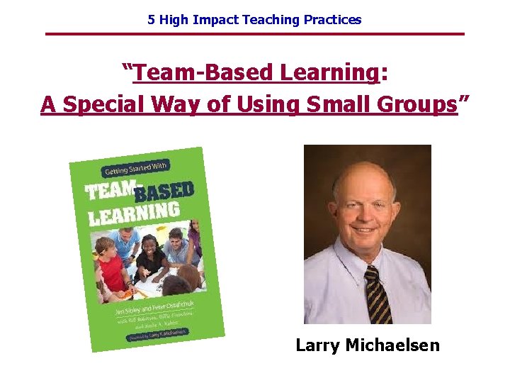 5 High Impact Teaching Practices “Team-Based Learning: A Special Way of Using Small Groups”