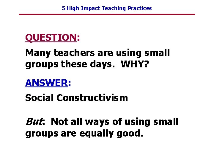 5 High Impact Teaching Practices QUESTION: Many teachers are using small groups these days.