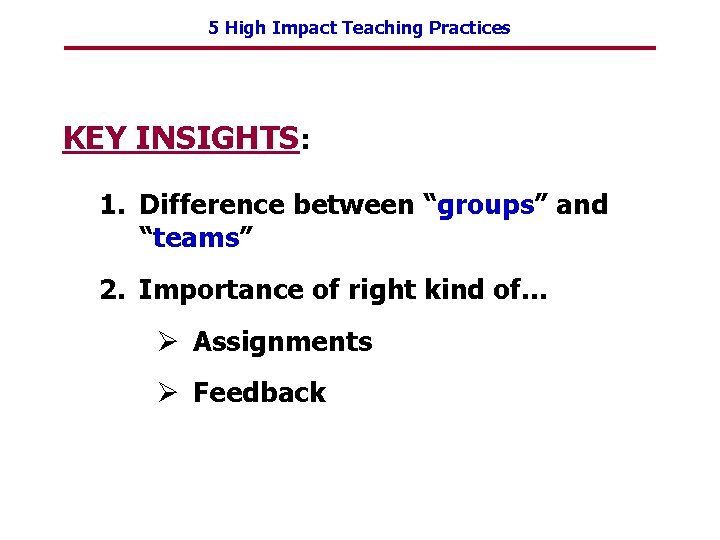 5 High Impact Teaching Practices KEY INSIGHTS: 1. Difference between “groups” and “teams” 2.